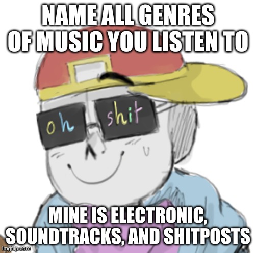 e | NAME ALL GENRES OF MUSIC YOU LISTEN TO; MINE IS ELECTRONIC, SOUNDTRACKS, AND SHITPOSTS | image tagged in memes,funny,music | made w/ Imgflip meme maker