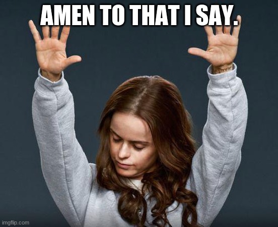 Praise the lord | AMEN TO THAT I SAY. | image tagged in praise the lord | made w/ Imgflip meme maker