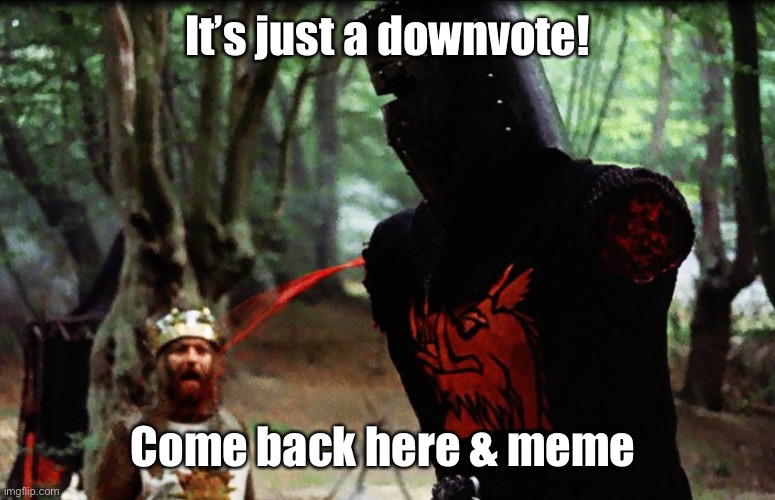 Monty Python Black Knight | It’s just a downvote! Come back here & meme | image tagged in monty python black knight | made w/ Imgflip meme maker