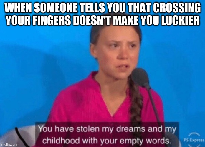 You have stolen my childhood with your empty words | WHEN SOMEONE TELLS YOU THAT CROSSING YOUR FINGERS DOESN'T MAKE YOU LUCKIER | image tagged in you have stolen my childhood with your empty words | made w/ Imgflip meme maker