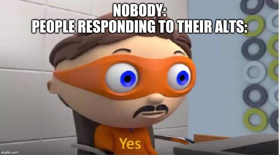 Protegent Yes | NOBODY:
PEOPLE RESPONDING TO THEIR ALTS: | image tagged in protegent yes | made w/ Imgflip meme maker