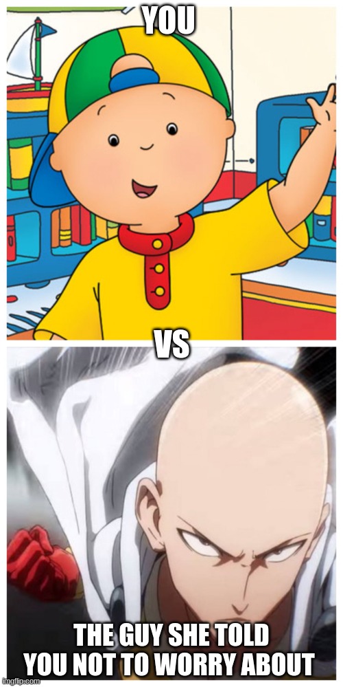 One Punch Man vs Caillou | YOU; VS; THE GUY SHE TOLD YOU NOT TO WORRY ABOUT | image tagged in one punch man vs caillou | made w/ Imgflip meme maker