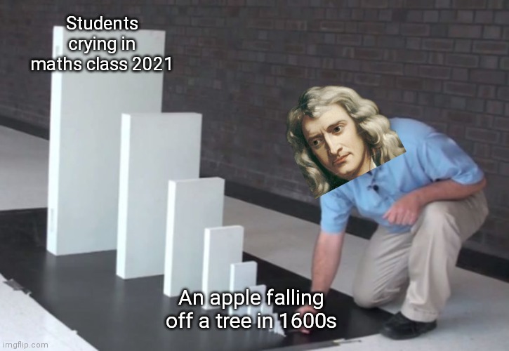Newton was playing the long game | Students crying in maths class 2021; An apple falling off a tree in 1600s | image tagged in domino effect | made w/ Imgflip meme maker
