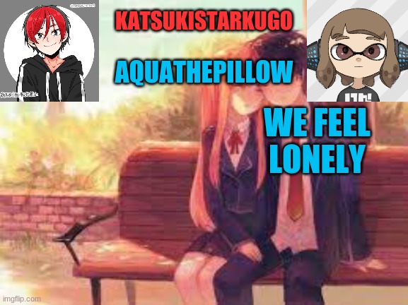 KatsukiStarkugoXAquathepillow | WE FEEL LONELY | image tagged in katsukistarkugoxaquathepillow | made w/ Imgflip meme maker