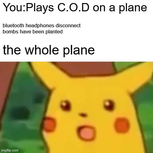 Surprised Pikachu Meme | You:Plays C.O.D on a plane; bluetooth headphones disconnect
bombs have been planted; the whole plane | image tagged in memes,surprised pikachu | made w/ Imgflip meme maker