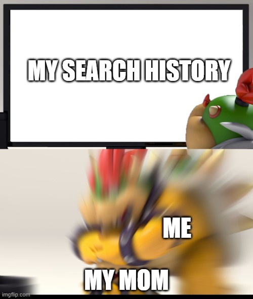 Oops | MY SEARCH HISTORY; ME; MY MOM | image tagged in bowser and bowser jr nsfw | made w/ Imgflip meme maker