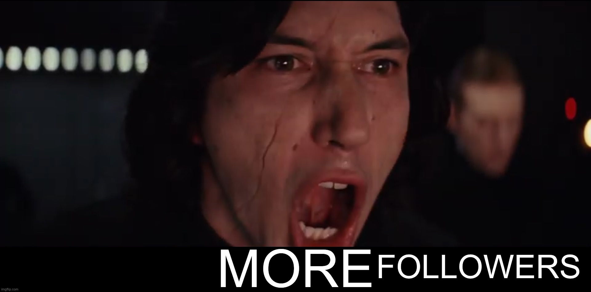 Kylo Ren MORE | FOLLOWERS | image tagged in kylo ren more | made w/ Imgflip meme maker