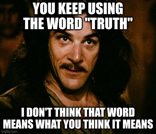You keep using that word | YOU KEEP USING THE WORD "TRUTH"; I DON'T THINK THAT WORD MEANS WHAT YOU THINK IT MEANS | image tagged in you keep using that word | made w/ Imgflip meme maker