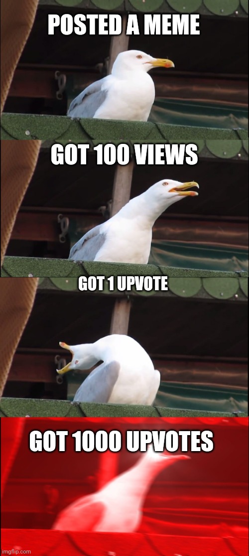 Smh | POSTED A MEME; GOT 100 VIEWS; GOT 1 UPVOTE; GOT 1000 UPVOTES | image tagged in memes,inhaling seagull | made w/ Imgflip meme maker