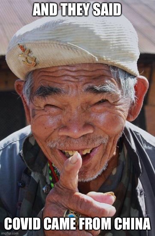 Funny old Chinese man 1 | AND THEY SAID COVID CAME FROM CHINA | image tagged in funny old chinese man 1 | made w/ Imgflip meme maker