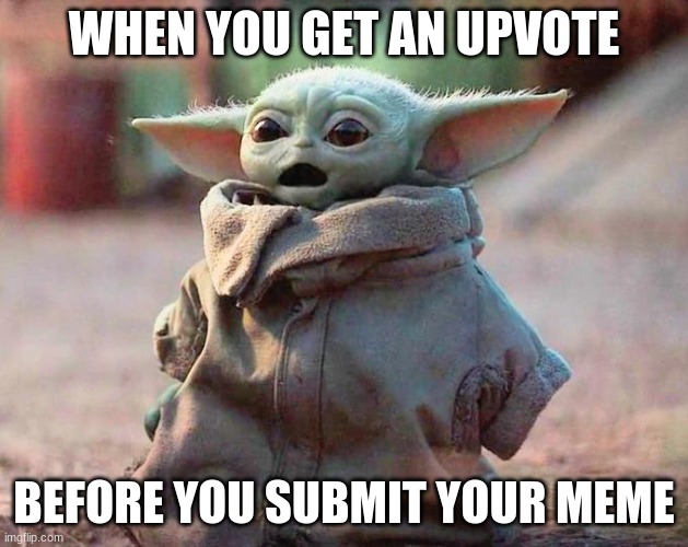 Surprised Baby Yoda | WHEN YOU GET AN UPVOTE; BEFORE YOU SUBMIT YOUR MEME | image tagged in surprised baby yoda | made w/ Imgflip meme maker