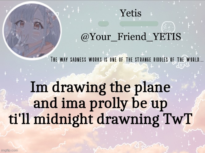 ya | Im drawing the plane and ima prolly be up ti'll midnight drawning TwT | image tagged in cloudie yetis | made w/ Imgflip meme maker