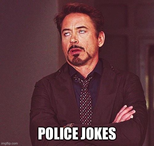 Robert Downey Jr Annoyed | POLICE JOKES | image tagged in robert downey jr annoyed | made w/ Imgflip meme maker