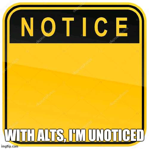 But WHY 40 OF THEM | WITH ALTS, I'M UNOTICED | image tagged in notice sign,alts | made w/ Imgflip meme maker