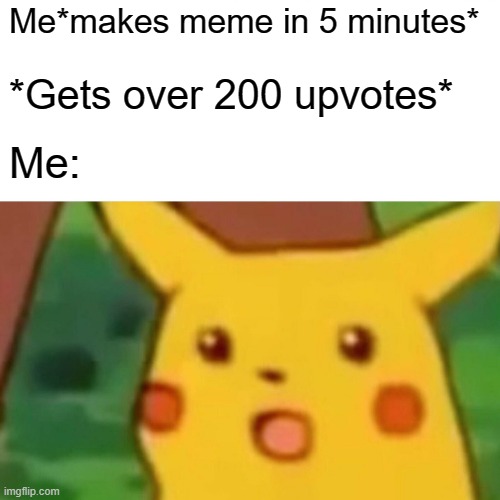 I did :) | Me*makes meme in 5 minutes*; *Gets over 200 upvotes*; Me: | image tagged in memes,surprised pikachu | made w/ Imgflip meme maker