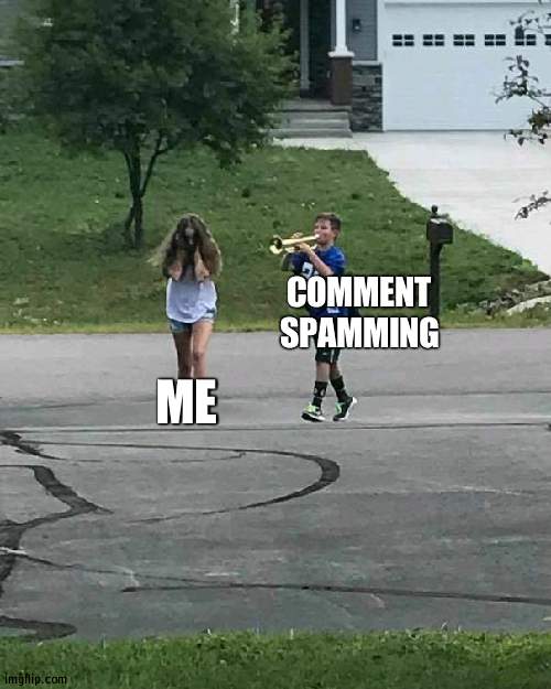 Cam we ban comment spamming? | COMMENT SPAMMING; ME | image tagged in trumpet boy,spam | made w/ Imgflip meme maker