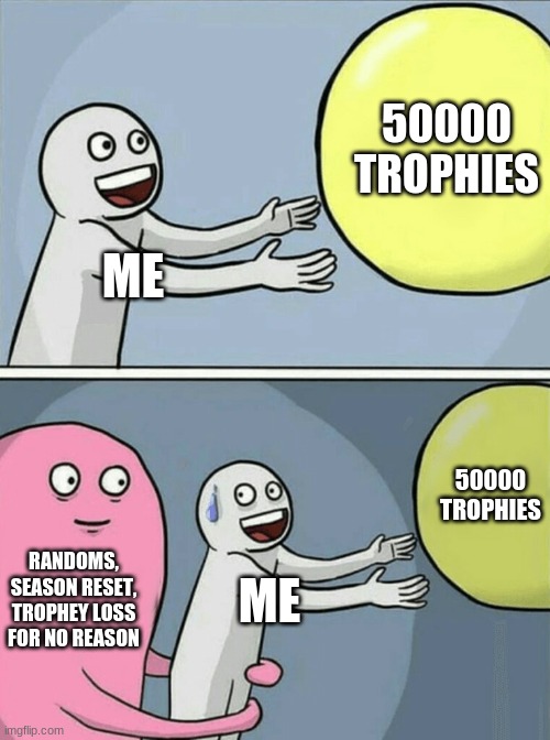 errrrr | 50000 TROPHIES; ME; 50000 TROPHIES; RANDOMS, SEASON RESET, TROPHEY LOSS FOR NO REASON; ME | image tagged in memes,running away balloon,brawl stars | made w/ Imgflip meme maker