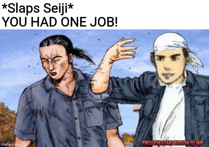 YOU HAD ONE JOB | *Slaps Seiji*
YOU HAD ONE JOB! | image tagged in initial d | made w/ Imgflip meme maker