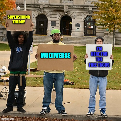 3 Demonstrators Holding Signs |  SUPERSTRING THEORY; I'M HERE FOR THE FREE TACOS; MULTIVERSE | image tagged in 3 demonstrators holding signs | made w/ Imgflip meme maker