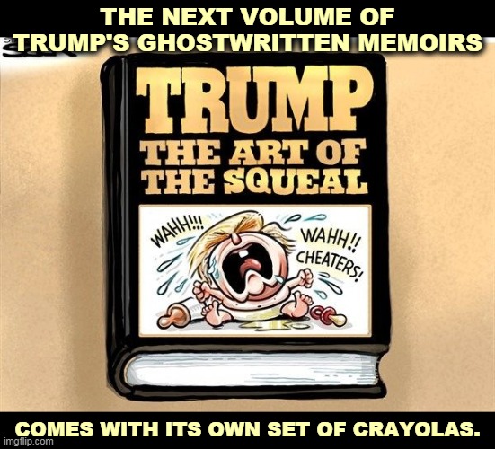 THE NEXT VOLUME OF 
TRUMP'S GHOSTWRITTEN MEMOIRS; COMES WITH ITS OWN SET OF CRAYOLAS. | image tagged in trump,book,reading | made w/ Imgflip meme maker