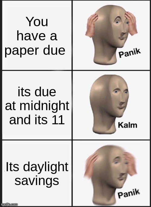 Panik Kalm Panik Meme | You have a paper due; its due at midnight and its 11; Its daylight savings | image tagged in memes,panik kalm panik | made w/ Imgflip meme maker
