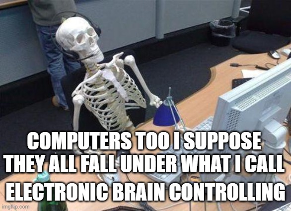 Waiting Skeleton PC | COMPUTERS TOO I SUPPOSE THEY ALL FALL UNDER WHAT I CALL ELECTRONIC BRAIN CONTROLLING | image tagged in waiting skeleton pc | made w/ Imgflip meme maker