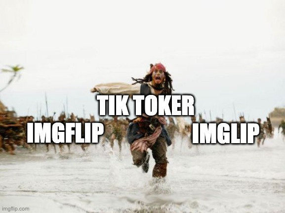 Jack Sparrow Being Chased Meme | TIK TOKER; IMGLIP; IMGFLIP | image tagged in memes,jack sparrow being chased | made w/ Imgflip meme maker