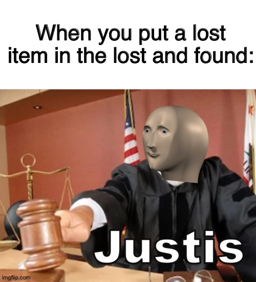 J U S T I S | When you put a lost item in the lost and found: | image tagged in memes,blank transparent square,meme man justis,meme man,lost and found,justis | made w/ Imgflip meme maker