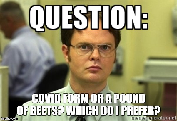 Dwight Question | COVID FORM OR A POUND OF BEETS? WHICH DO I PREFER? | image tagged in dwight question | made w/ Imgflip meme maker