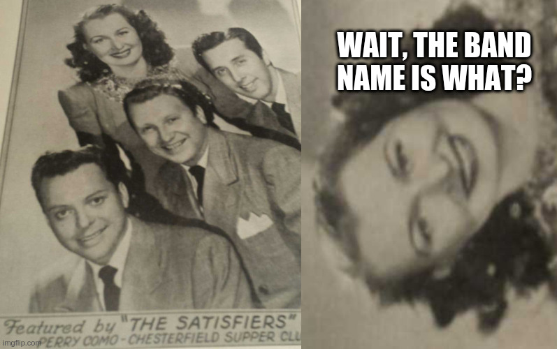 WAIT, THE BAND NAME IS WHAT? | image tagged in the satisfiers | made w/ Imgflip meme maker