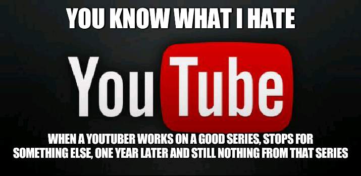 That happens too much | YOU KNOW WHAT I HATE; WHEN A YOUTUBER WORKS ON A GOOD SERIES, STOPS FOR SOMETHING ELSE, ONE YEAR LATER AND STILL NOTHING FROM THAT SERIES | image tagged in youtube,series | made w/ Imgflip meme maker