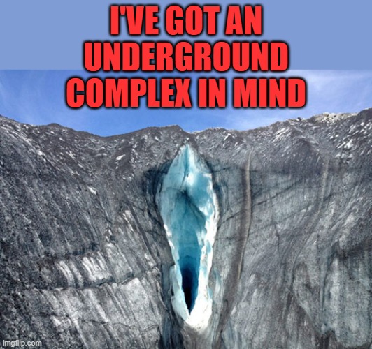 cave | I'VE GOT AN UNDERGROUND COMPLEX IN MIND | image tagged in cave | made w/ Imgflip meme maker