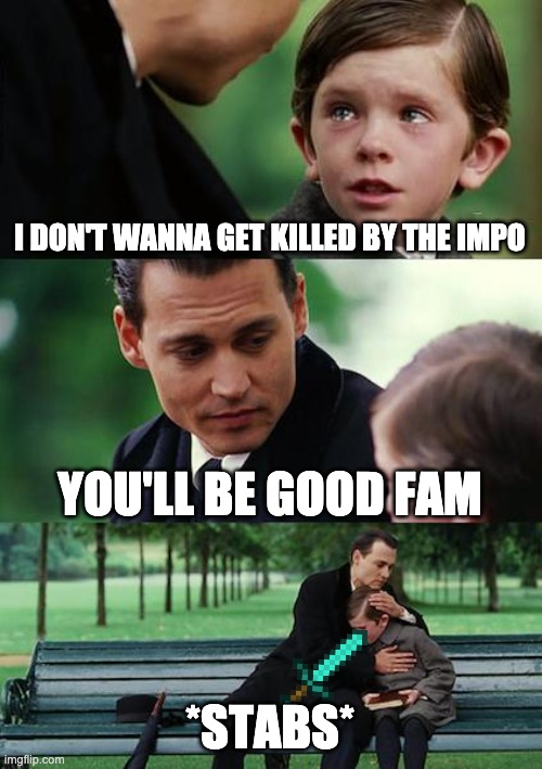 Finding Neverland | I DON'T WANNA GET KILLED BY THE IMPO; YOU'LL BE GOOD FAM; *STABS* | image tagged in memes,finding neverland | made w/ Imgflip meme maker