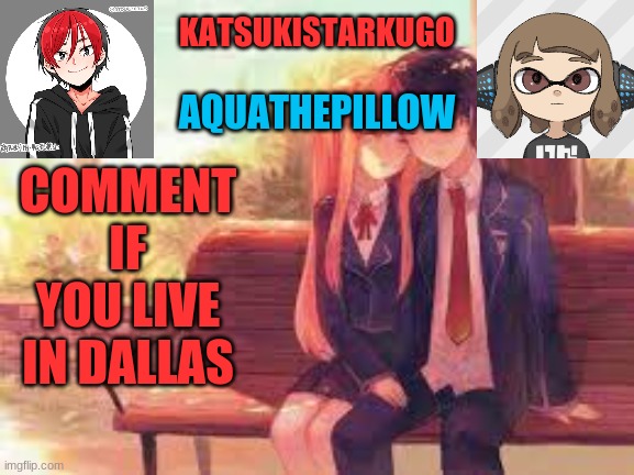 KatsukiStarkugoXAquathepillow | COMMENT IF YOU LIVE IN DALLAS | image tagged in katsukistarkugoxaquathepillow | made w/ Imgflip meme maker