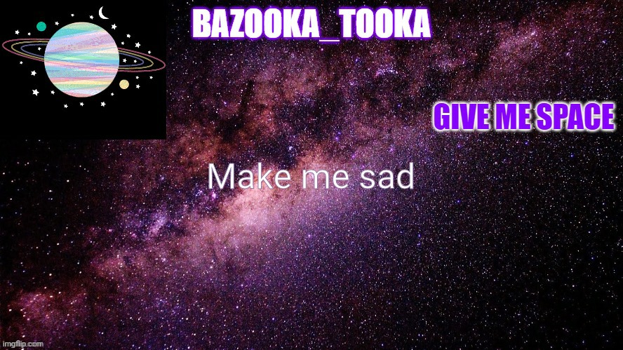Bazookas space temp | Make me sad | image tagged in bazookas space temp | made w/ Imgflip meme maker