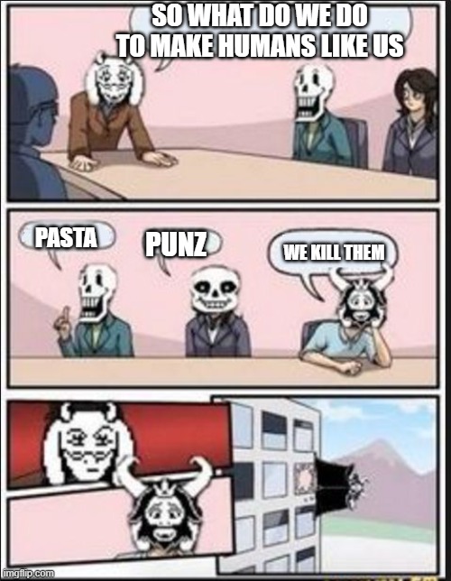 Boardroom Meeting Suggestion (Undertale Version) | SO WHAT DO WE DO TO MAKE HUMANS LIKE US; PASTA; PUNZ; WE KILL THEM | image tagged in boardroom meeting suggestion undertale version | made w/ Imgflip meme maker