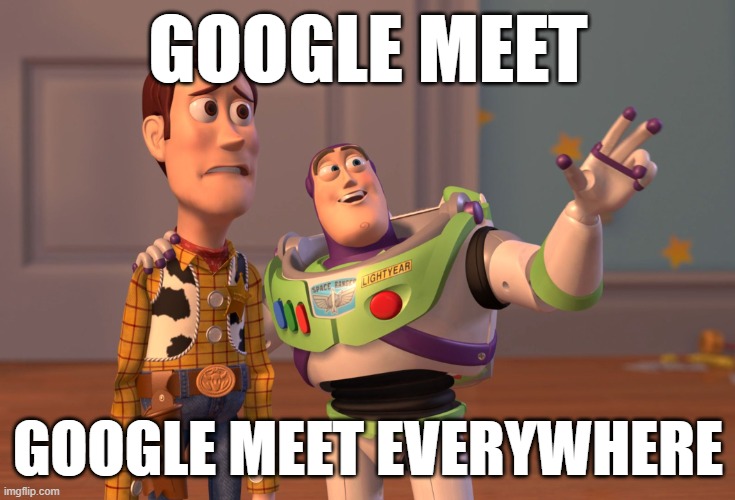 My life in a nutshell | GOOGLE MEET; GOOGLE MEET EVERYWHERE | image tagged in memes,x x everywhere,toystory everywhere,toys,toy story,toy story everywhere wide | made w/ Imgflip meme maker