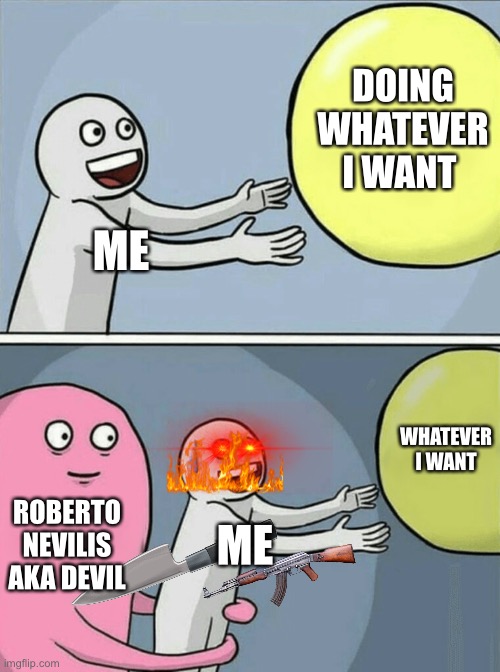 Running Away Balloon | DOING WHATEVER I WANT; ME; WHATEVER I WANT; ROBERTO NEVILIS AKA DEVIL; ME | image tagged in memes,running away balloon | made w/ Imgflip meme maker