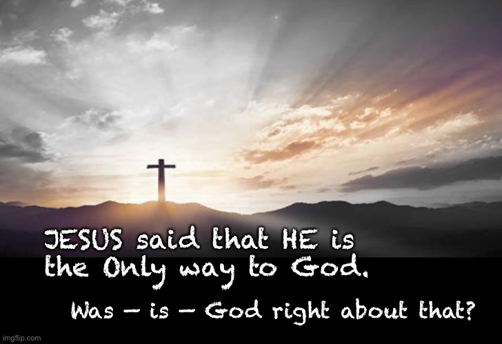 Jesus is God      ~ neverwoke ~ | JESUS said that HE is 
the Only way to God. Was — is — God right about that? | image tagged in lord,savior,jesus,christ,god,the only way | made w/ Imgflip meme maker