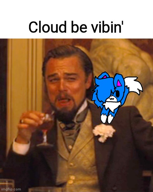 For Cloud | Cloud be vibin' | image tagged in chillin | made w/ Imgflip meme maker