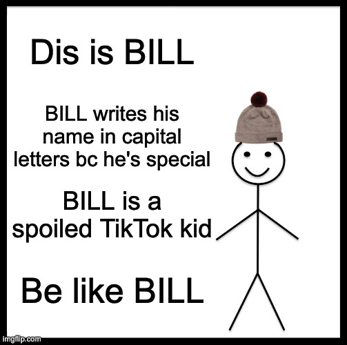 Be Like Bill | Dis is BILL; BILL writes his name in capital letters bc he's special; BILL is a spoiled TikTok kid; Be like BILL | image tagged in memes,be like bill | made w/ Imgflip meme maker