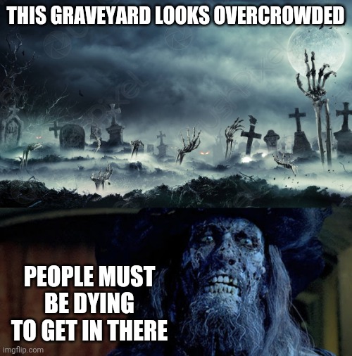 SKELETON GRAVEYARD | THIS GRAVEYARD LOOKS OVERCROWDED; PEOPLE MUST BE DYING TO GET IN THERE | image tagged in skeleton,pirates of the caribbean,barbossa,eyeroll | made w/ Imgflip meme maker