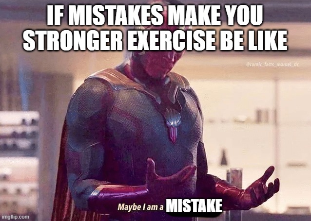 Exercise | IF MISTAKES MAKE YOU STRONGER EXERCISE BE LIKE; MISTAKE | image tagged in maybe i am a monster blank | made w/ Imgflip meme maker