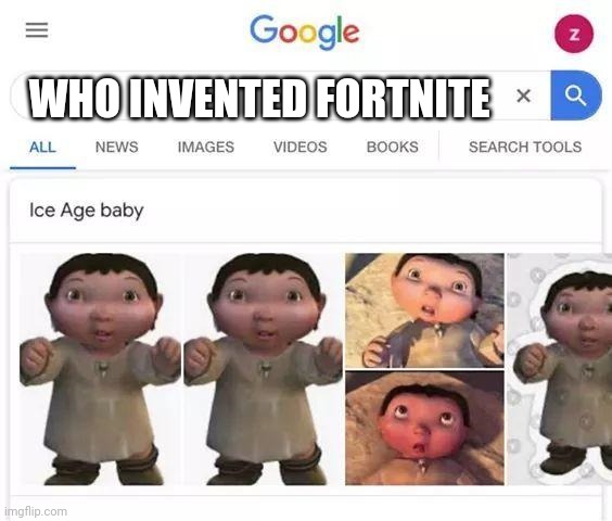 Lol, I just don't like Fortnite | WHO INVENTED FORTNITE | image tagged in ice age baby is responsible | made w/ Imgflip meme maker