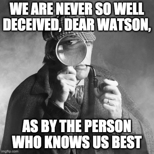 You, buddy.  He's talking about you. | WE ARE NEVER SO WELL DECEIVED, DEAR WATSON, AS BY THE PERSON WHO KNOWS US BEST | image tagged in sherlock holmes,memes,politics,wake up,it's still not too late | made w/ Imgflip meme maker