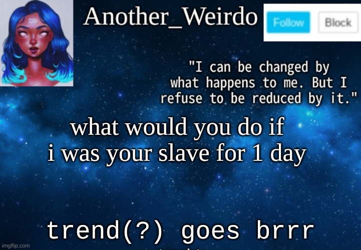 *panic* | what would you do if i was your slave for 1 day; trend(?) goes brrr | made w/ Imgflip meme maker