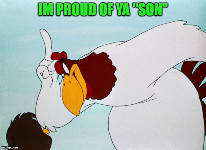 fog horn | IM PROUD OF YA "SON" | image tagged in fog horn | made w/ Imgflip meme maker