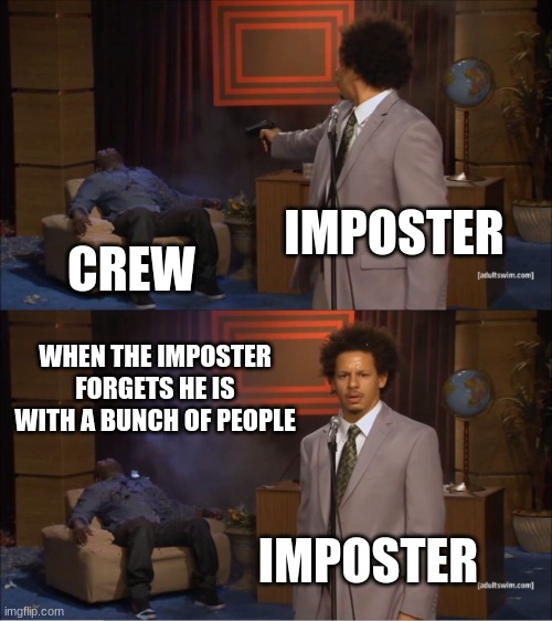 Always me | IMPOSTER; CREW; WHEN THE IMPOSTER FORGETS HE IS WITH A BUNCH OF PEOPLE; IMPOSTER | image tagged in memes,who killed hannibal,amung us,gaming | made w/ Imgflip meme maker