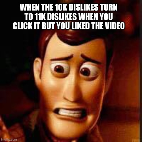 EEK | WHEN THE 10K DISLIKES TURN TO 11K DISLIKES WHEN YOU CLICK IT BUT YOU LIKED THE VIDEO | image tagged in yikes | made w/ Imgflip meme maker
