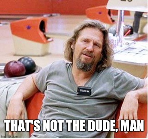 Big Lebowski | THAT'S NOT THE DUDE, MAN | image tagged in big lebowski | made w/ Imgflip meme maker